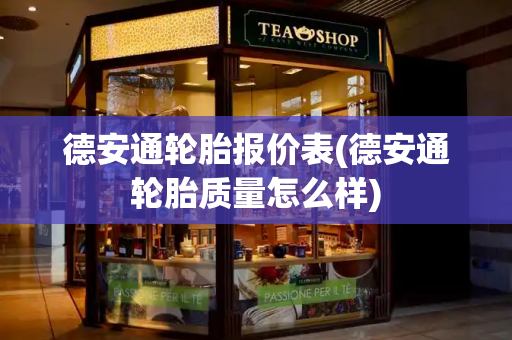 德安通轮胎报价表(德安通轮胎质量怎么样)-第1张图片-星选测评
