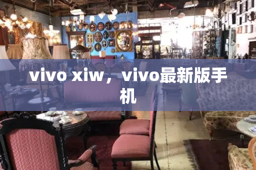 vivo xiw，vivo最新版手机-第1张图片-星选测评