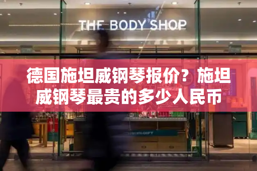 德国施坦威钢琴报价？施坦威钢琴最贵的多少人民币