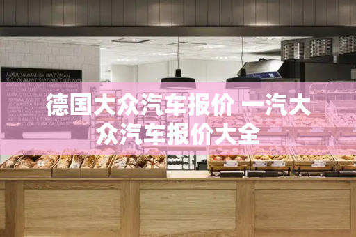 德国大众汽车报价 一汽大众汽车报价大全