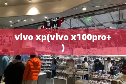 vivo xp(vivo x100pro+)-第1张图片-星选测评