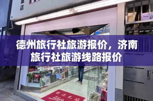 德州旅行社旅游报价，济南旅行社旅游线路报价
