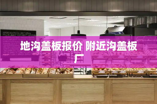 地沟盖板报价 附近沟盖板厂