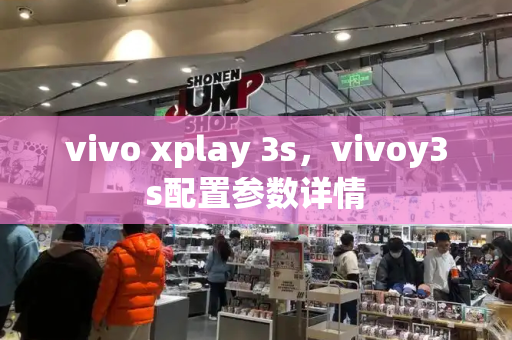vivo xplay 3s，vivoy3s配置参数详情-第1张图片-星选测评