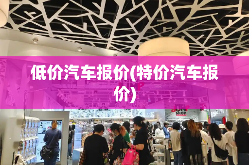 低价汽车报价(特价汽车报价)