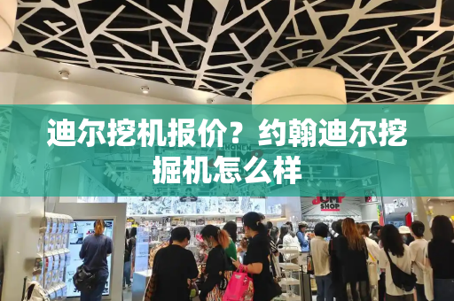 迪尔挖机报价？约翰迪尔挖掘机怎么样