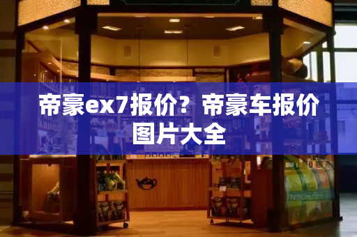 帝豪ex7报价？帝豪车报价图片大全