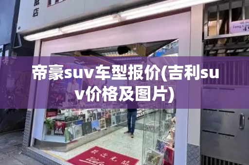 帝豪suv车型报价(吉利suv价格及图片)-第1张图片-星选测评