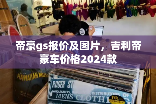 帝豪gs报价及图片，吉利帝豪车价格2024款-第1张图片-星选测评