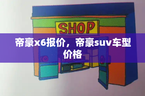 帝豪x6报价，帝豪suv车型价格