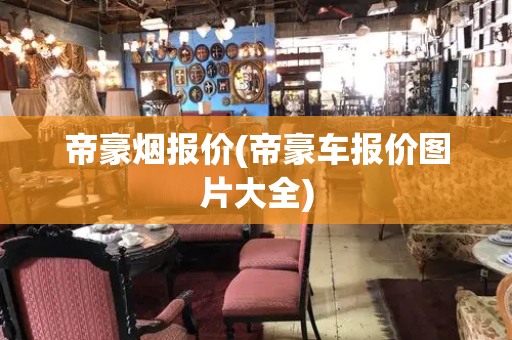 帝豪烟报价(帝豪车报价图片大全)