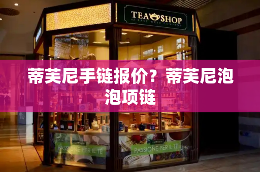 蒂芙尼手链报价？蒂芙尼泡泡项链