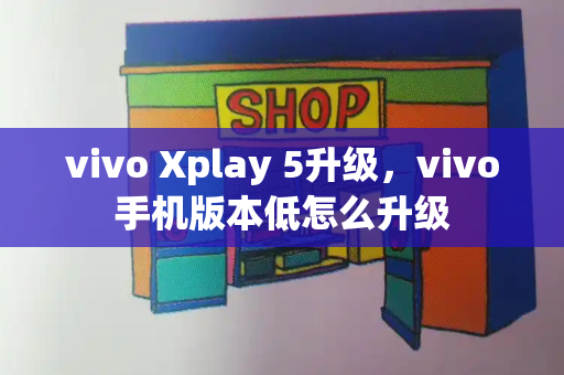vivo Xplay 5升级，vivo手机版本低怎么升级-第1张图片-星选测评