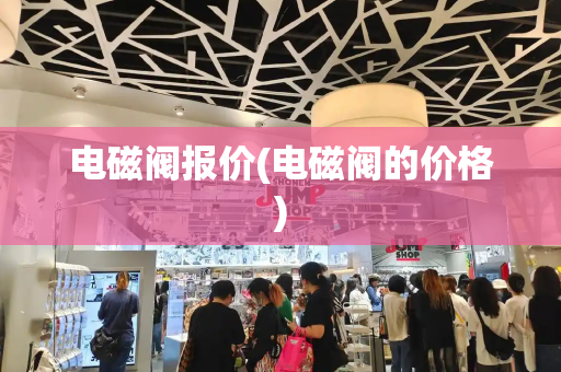 电磁阀报价(电磁阀的价格)