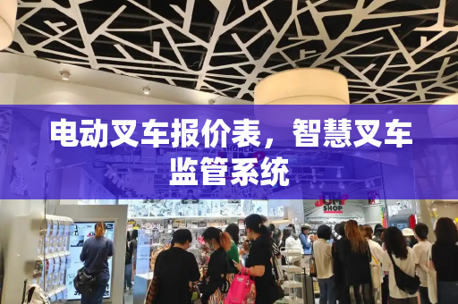 电动叉车报价表，智慧叉车监管系统