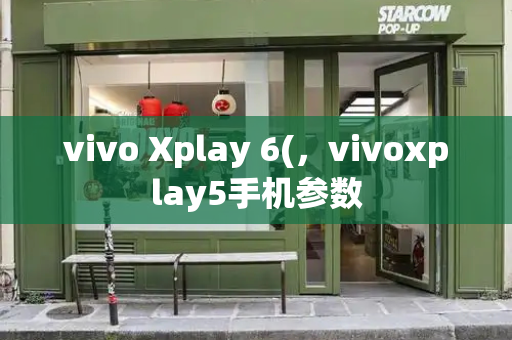 vivo Xplay 6(，vivoxplay5手机参数