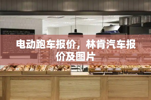 电动跑车报价，林肯汽车报价及图片