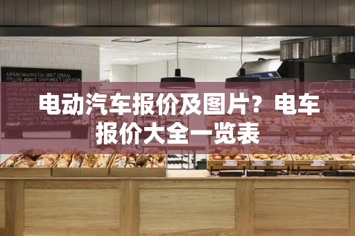 电动汽车报价及图片？电车报价大全一览表