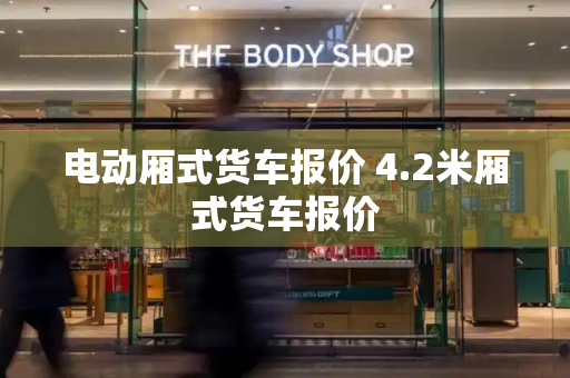 电动厢式货车报价 4.2米厢式货车报价-第1张图片-星选测评