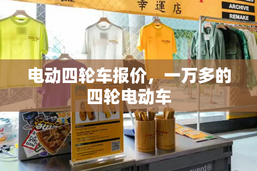 电动四轮车报价，一万多的四轮电动车