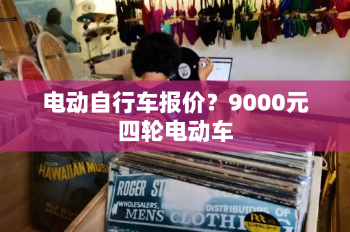 电动自行车报价？9000元四轮电动车