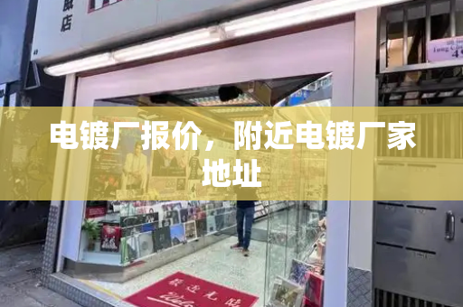 电镀厂报价，附近电镀厂家地址-第1张图片-星选测评