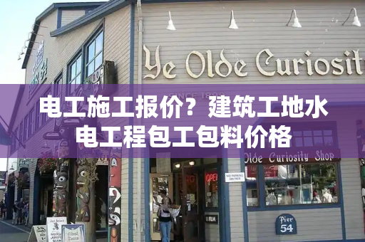 电工施工报价？建筑工地水电工程包工包料价格-第1张图片-星选测评