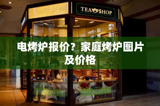 电烤炉报价？家庭烤炉图片及价格