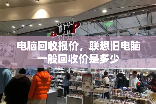 电脑回收报价，联想旧电脑一般回收价是多少