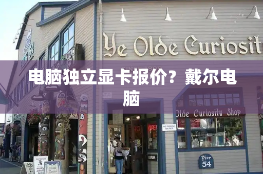 电脑独立显卡报价？戴尔电脑