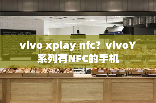 vivo xplay nfc？vivoY系列有NFC的手机-第1张图片-星选测评