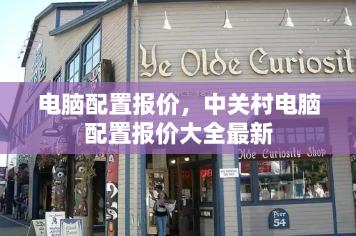电脑配置报价，中关村电脑配置报价大全最新