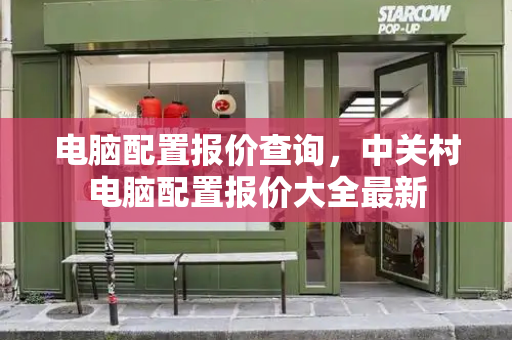 电脑配置报价查询，中关村电脑配置报价大全最新-第1张图片-星选测评