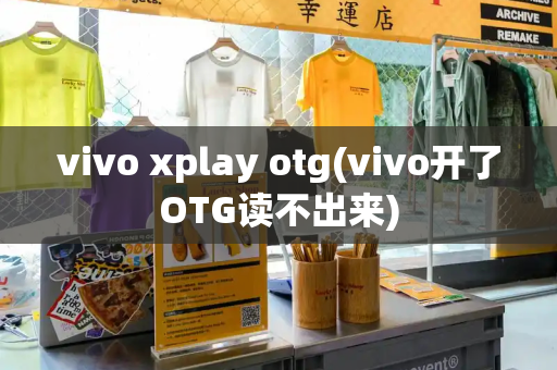 vivo xplay otg(vivo开了OTG读不出来)