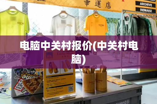 电脑中关村报价(中关村电脑)-第1张图片-星选测评
