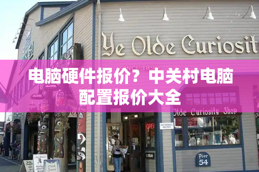 电脑硬件报价？中关村电脑配置报价大全