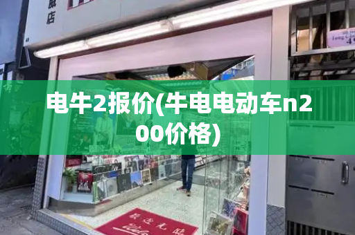 电牛2报价(牛电电动车n200价格)-第1张图片-星选测评