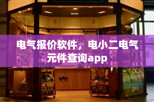 电气报价软件，电小二电气元件查询app