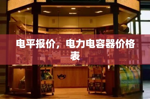 电平报价，电力电容器价格表