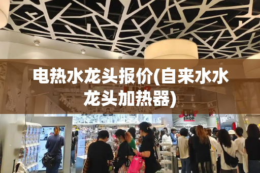 电热水龙头报价(自来水水龙头加热器)-第1张图片-星选测评
