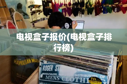 电视盒子报价(电视盒子排行榜)