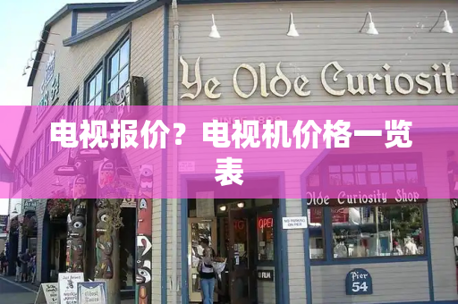 电视报价？电视机价格一览表