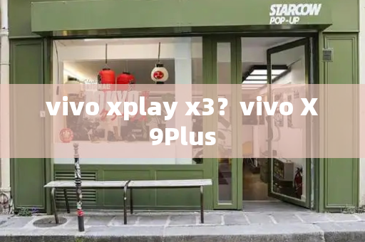 vivo xplay x3？vivo X9Plus