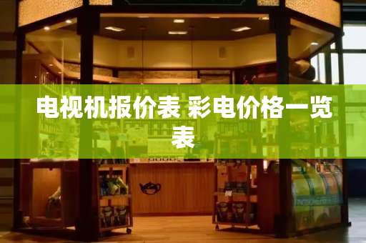 电视机报价表 彩电价格一览表