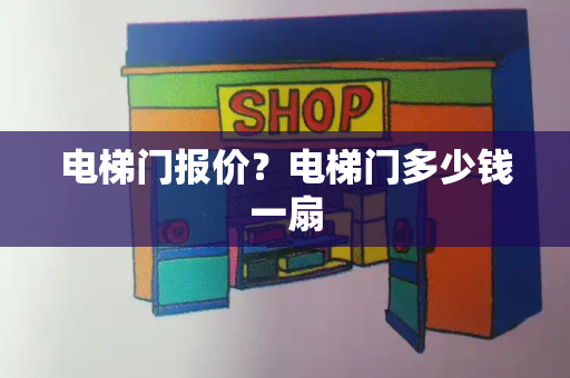 电梯门报价？电梯门多少钱一扇