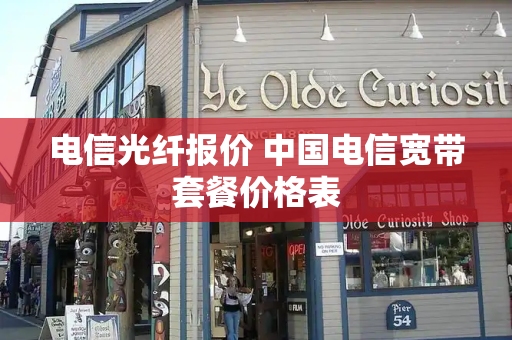 电信光纤报价 中国电信宽带套餐价格表
