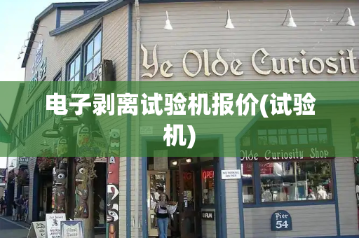 电子剥离试验机报价(试验机)-第1张图片-星选测评