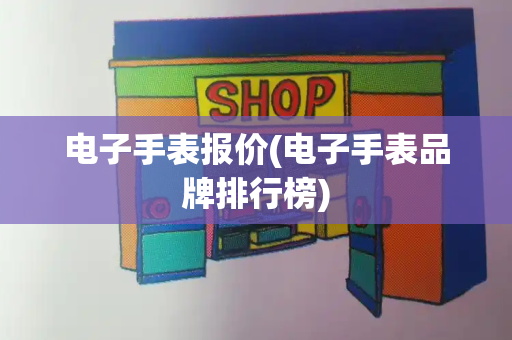 电子手表报价(电子手表品牌排行榜)