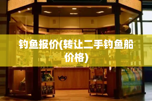 钓鱼报价(转让二手钓鱼船价格)-第1张图片-星选测评