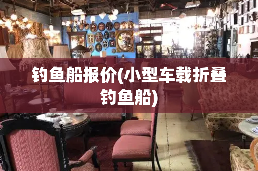 钓鱼船报价(小型车载折叠钓鱼船)-第1张图片-星选测评